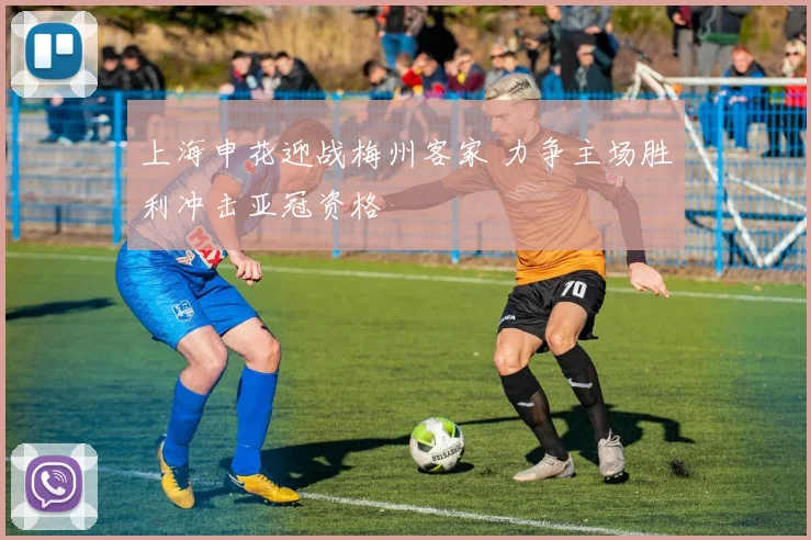 上海申花迎战梅州客家 力争主场胜利冲击亚冠资格