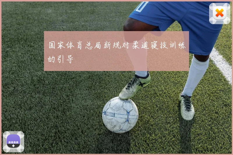 国家体育总局新规对柔道寝技训练的引导