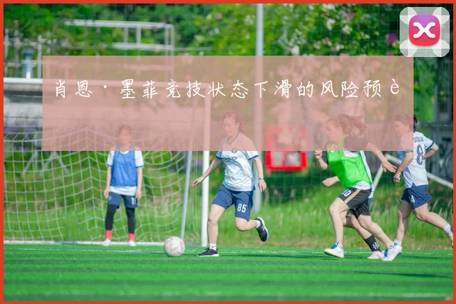 肖恩·墨菲竞技状态下滑的风险预警