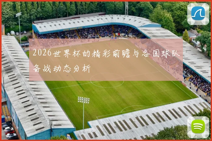 2026世界杯的精彩前瞻与各国球队备战动态分析