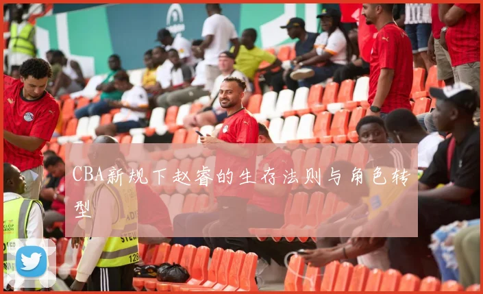 CBA新规下赵睿的生存法则与角色转型