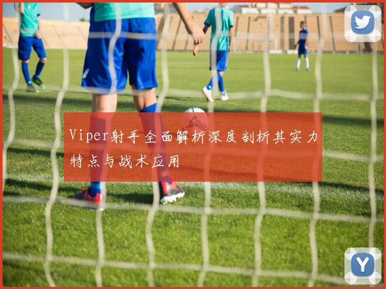 Viper射手全面解析深度剖析其实力特点与战术应用