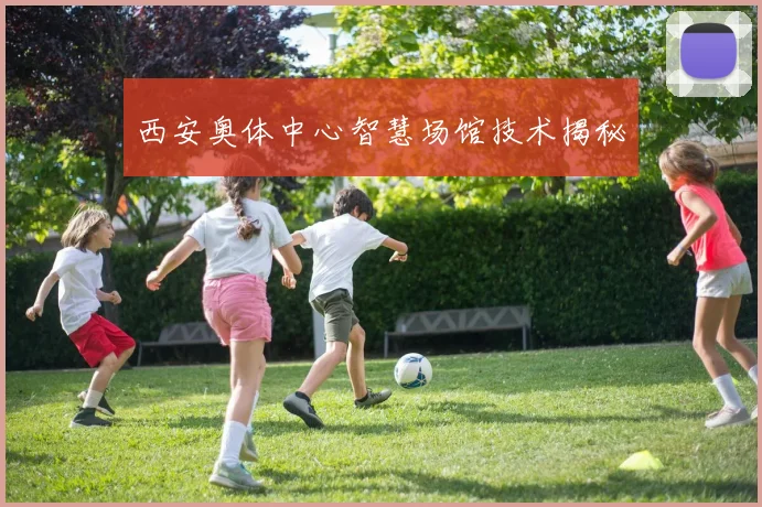 西安奥体中心智慧场馆技术揭秘