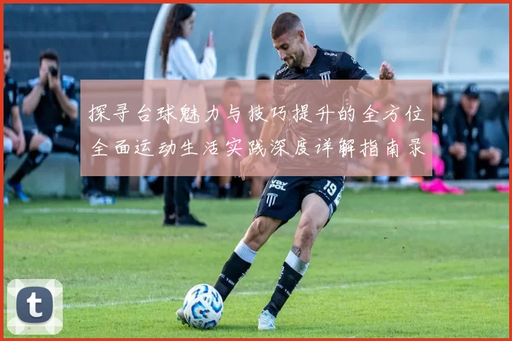 探寻台球魅力与技巧提升的全方位全面运动生活实践深度详解指南录