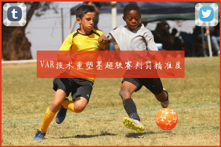 VAR技术重塑墨超联赛判罚精准度
