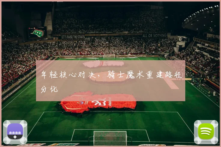 年轻核心对决，骑士魔术重建路径分化