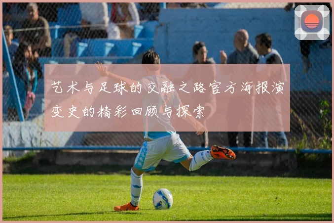 艺术与足球的交融之路官方海报演变史的精彩回顾与探索