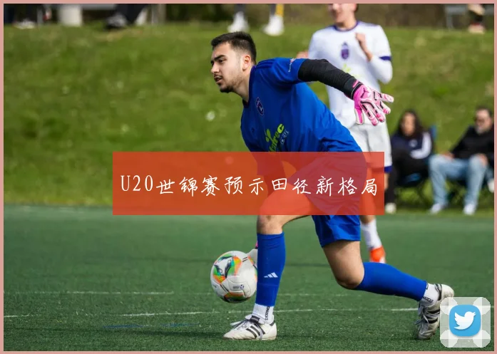 U20世锦赛预示田径新格局